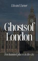 Ghosts of London: Ten Haunted Places in The City