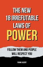 The New 18 Irrefutable Laws Of Power: Follow Them And People Will Respect You