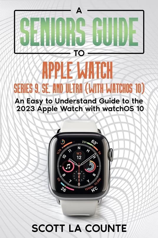 A Seniors Guide to Apple Watch Series 9, SE, and Ultra (With watchOS 10): An Easy to Understand Guide to the 2023 Apple Watch with watchOS 10