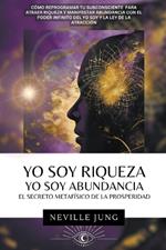 Yo Soy Riqueza - Yo Soy Abundancia: El Secreto Metaf?sico de la Prosperidad