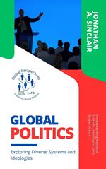 Global Politics: Exploring Diverse Systems and Ideologies: Understanding Political Systems, Ideologies, and Global Actors