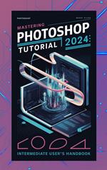 Mastering Photoshop Tutorial 2024_ Intermediate User's Handbook