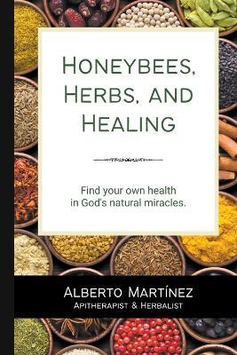 Honey Bees, Herbs, and Healing - Alberto Martinez - cover