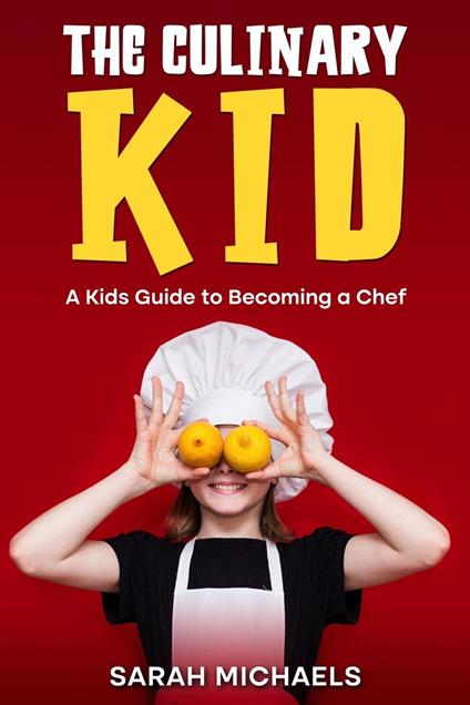 The Culinary Kid: A Kids Guide to Becoming a Chef - Sarah Michaels - ebook