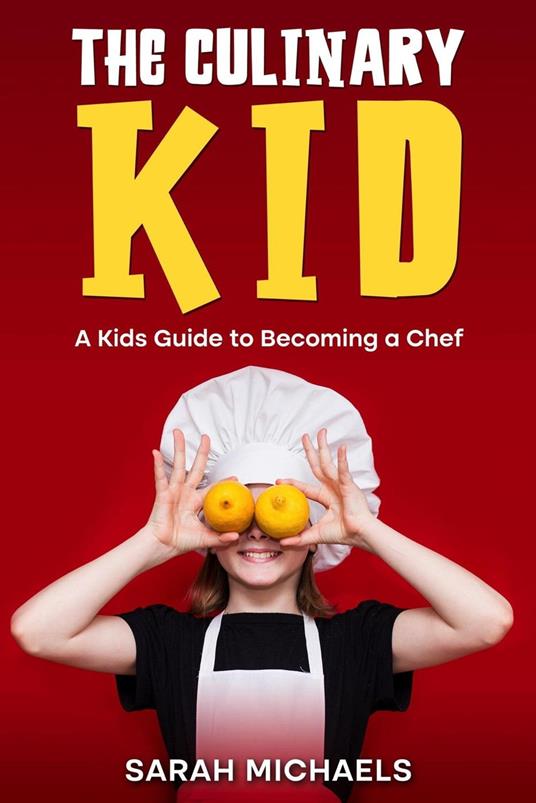 The Culinary Kid: A Kids Guide to Becoming a Chef - Sarah Michaels - ebook
