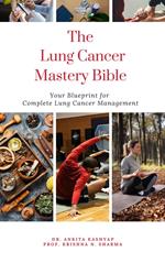 The Lung Cancer Mastery Bible: Your Blueprint for Complete Lung Cancer Management