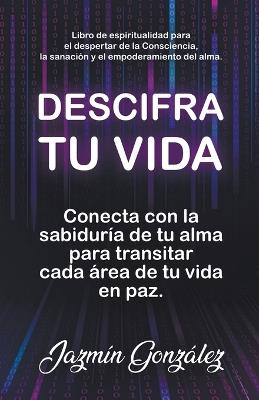 Descifra tu vida: Conecta con la sabiduría de tu alma para transitar cada área de tu vida en paz. - Jazmin Gonzalez - cover