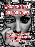 What the F*ck Do I do Now? The Stress Solution: Effective Techniques for a Peaceful Mind