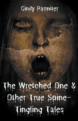 The Wretched One & Other True Spine-Tingling Tales - Cindy Parmiter - cover