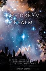 The Dream Realm: Exploring the Depths and Dimensions of the Sleeping Mind