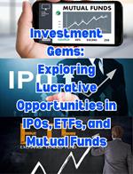 Investment Gems: Exploring Lucrative Opportunities in IPOs, ETFs, and Mutual Funds