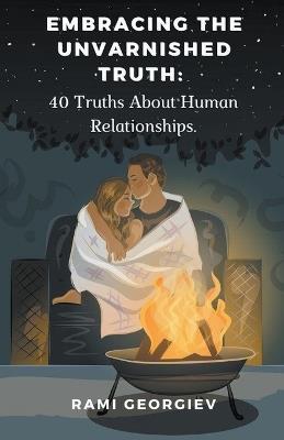 Embracing the Unvarnished Truth: 40 Truths About Human Relationships - Rami Georgiev - cover