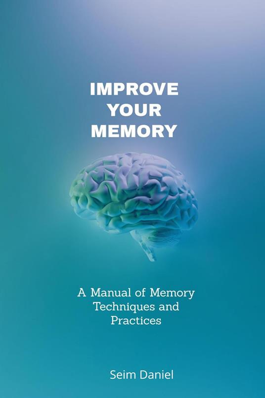 Improve Your Memory: A Manual of Memory Techniques and Practices