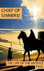 Chief of Sinners! The Life of the Apostle Paul
