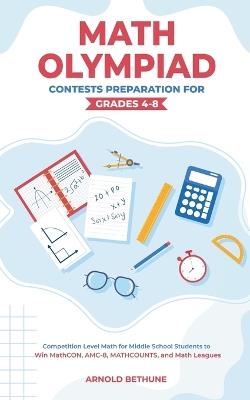 Math Olympiad Contests Preparation For Grades 4-8: Competition Level Math for Middle School Students to Win MathCON, AMC-8, MATHCOUNTS, and Math Leagues - Arnold Bethune - cover