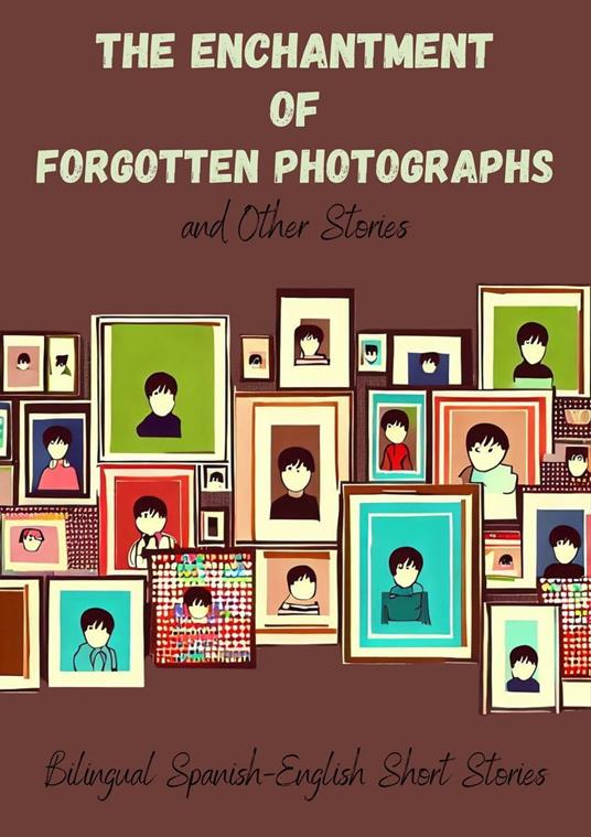The Enchantment of Forgotten Photographs and Other Stories: Bilingual Spanish-English Short Stories