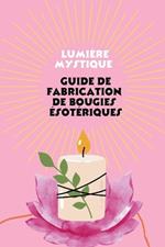Lumière mystique: Guide de Fabrication de Bougies ésotériques
