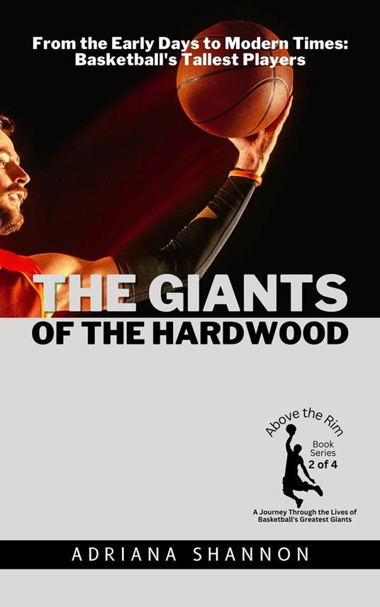 The Giants of the Hardwood: From the Early Days to Modern Times: Basketball's Tallest Players