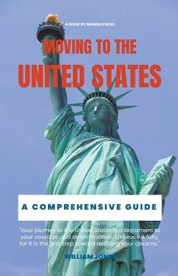 Moving to the United States: A Comprehensive Guide - William Jones - cover