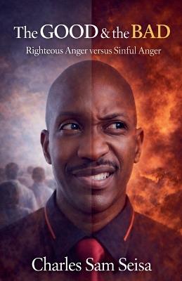 The Good & The Bad-Righteous Anger versus Sinful Anger - Charles Sam Seisa - cover