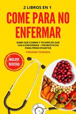 2 libros en 1 - Come para no enfermar: Dime qué comes y te diré de qué vas a enfermar + Probióticos para principiantes