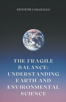 The Fragile Balance: Understanding Earth and Environmental Science - Kenneth Caraballo - cover