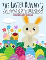The Easter Bunny's Adventures: 10 Fun Short Stories