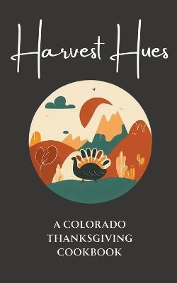 Harvest Hues: A Colorado Thanksgiving Cookbook - Coledown Kitchen - cover