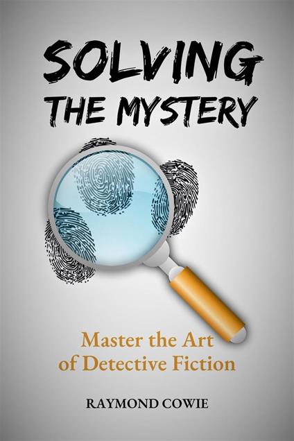Solving the Mystery: Master the Art of Detective Fiction