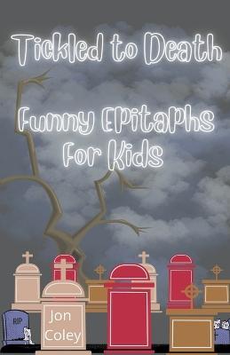 Tickled to Death: Funny Epitaphs for Kids - Jon Coley - cover