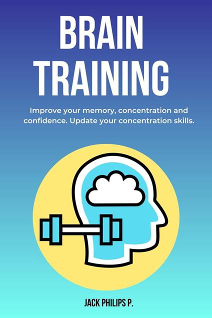 Brain Training: Improve Your Memory, Concentration and Confidence. Update Your Concentration Skills.
