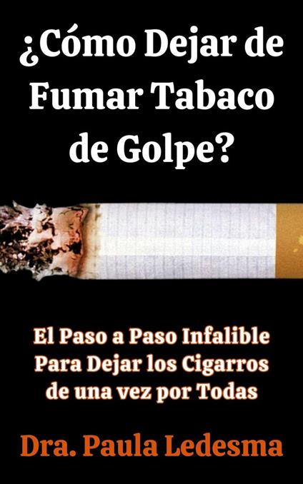 ¿Cómo Dejar de Fumar Tabaco de Golpe? El Paso a Paso Infalible Para Dejar los Cigarros de una vez por Todas