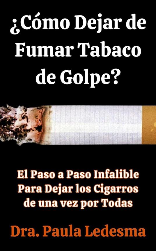 ¿Cómo Dejar de Fumar Tabaco de Golpe? El Paso a Paso Infalible Para Dejar los Cigarros de una vez por Todas