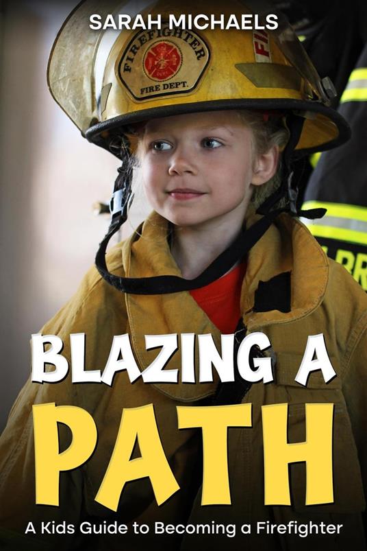 Blazing a Path: A Kids Guide to Becoming a Firefighter - Sarah Michaels - ebook