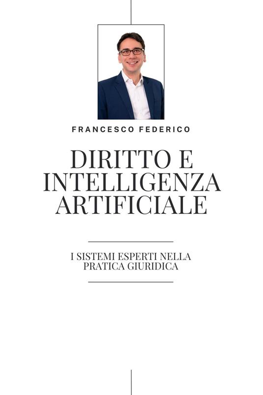 Diritto e Intelligenza Artificiale- i Sistemi Esperti nella Pratica Giuridica - Francesco Federico - ebook