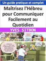 Apprendre l'Hébreu pour la vie de tous les jours : Un guide pratique et complet