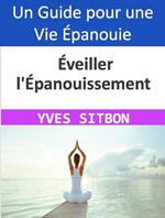 Éveiller l'Épanouissement : Guide pratique pour une vie épanouie