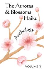 The Auroras & Blossoms Haiku Anthology: Volume 3