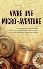 Vivre une micro-aventure Les meilleures idées et astuces pour vivre les expériences les plus belles et les plus excitantes au quotidien micro-aventure incluse