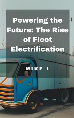 Powering the Future: The Rise of Fleet Electrification - Mike L - cover
