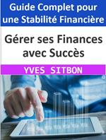 Gérer ses Finances avec Succès : Guide Complet pour une Stabilité Financière