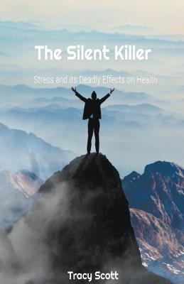 The Silent Killer: Stress and its Deadly Effects on Health - Tracy Scott - cover