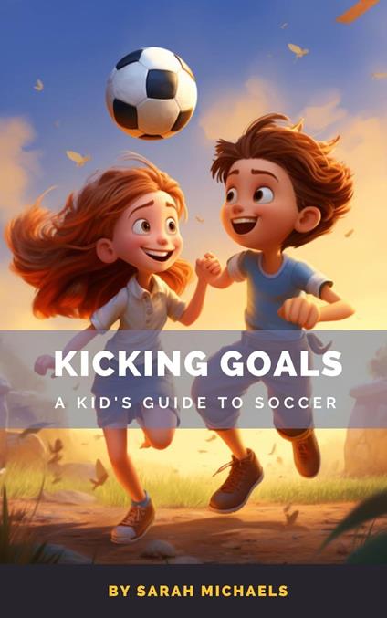 Kicking Goals: A Kid's Guide to Soccer - Sarah Michaels - ebook