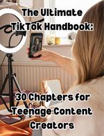 The Ultimate TikTok Handbook: 30 Chapters for Teenage Content Creators