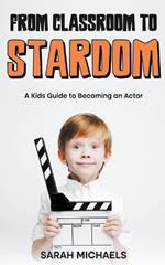 From Classroom to Stardom: A Kids Guide to Becoming an Actor