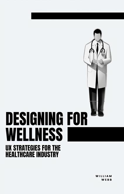 Designing for Wellness: UX Strategies for the Healthcare Industry - William Webb - ebook