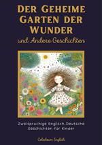 Der Geheime Garten der Wunder und Andere Geschichten: Zweisprachige Englisch-Deutsche Geschichten für Kinder