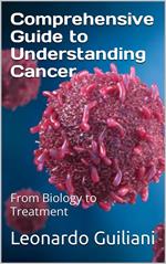 Comprehensive Guide to Understanding Cancer From Biology to Treatment