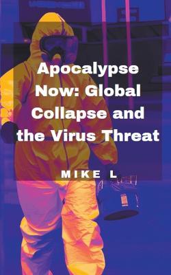 Apocalypse Now: Global Collapse and the Virus Threat - Mike L - cover
