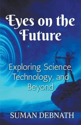 Eyes on the Future: Exploring Science, Technology, and Beyond. - Suman Debnath - cover